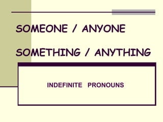 INDEFINITE  PRONOUNS SOMEONE / ANYONE SOMETHING / ANYTHING 