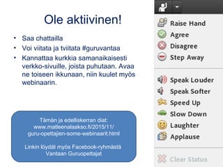 Ole aktiivinen!
• Saa chattailla
• Voi viitata ja tviitata #guruvantaa
• Kannattaa kurkkia samanaikaisesti
verkko-sivuille...