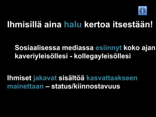 Ihmisillä aina halu kertoa itsestään!Sosiaalisessa mediassa esiinnyt koko ajan kaveriyleisöllesi - kollegayleisöllesiIhmiset jakavat sisältöä kasvattaakseen mainettaan – status/kiinnostavuus 