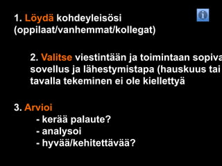 1. Löydä kohdeyleisösi (oppilaat/vanhemmat/kollegat)2. Valitse viestintään ja toimintaan sopiva sovellus ja lähestymistapa (hauskuus tai eri tavalla tekeminen ei ole kiellettyä3. Arvioi		- kerää palaute?		- analysoi		- hyvää/kehitettävää?