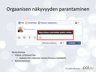 Orgaanisen näkyvyyden parantaminen
Muita keinoja
• Videot, erityisesti live
• kaikista live-videoista menee ilmoitus tykkääjille
• Kohdentaminen
 