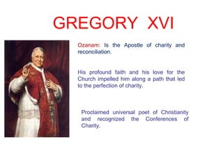 GREGORY XVI
Ozanam: Is the Apostle of charity and
reconciliation.
Proclaimed universal poet of Christianity
and recognized...
