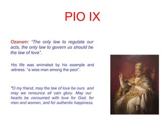 PIUS IX
Ozanam: “The only law to regulate our
acts, the only law to govern us should be
the law of love”.
His life was ani...