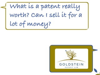 Yes!
They’re typically included
in the category known as
“Process.”
What is a patent really
worth? Can I sell it for a
lot of money?
 