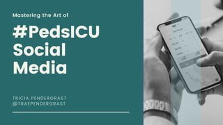 Mastering the Art of
#PedsICU
Social
Media
TRICIA PENDERGRAST
@TRAEPENDERGRAST
 