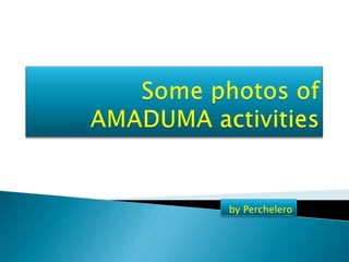 Somephotos of AMADUMA activities by Perchelero 