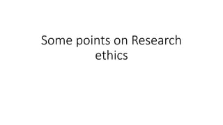 Some points on Research
ethics
 
