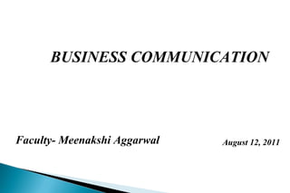 BUSINESS COMMUNICATION
Faculty- Meenakshi Aggarwal August 12, 2011
 