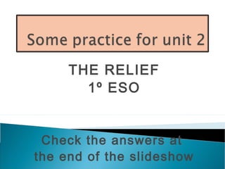 THE RELIEF
1º ESO
Check the answers at
the end of the slideshow
 