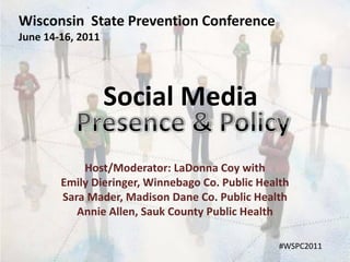 Wisconsin  State Prevention Conference,[object Object],June 14-16, 2011,[object Object],Social Media,[object Object],Presence & Policy,[object Object],Host/Moderator: LaDonna Coy with,[object Object],Emily Dieringer, Winnebago Co. Public Health,[object Object],Sara Mader, Madison Dane Co. Public Health,[object Object],Annie Allen, Sauk County Public Health ,[object Object],#WSPC2011,[object Object]
