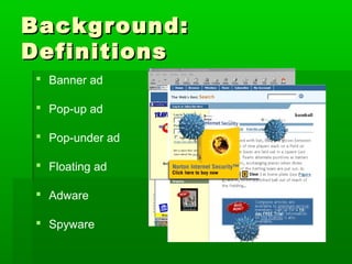 Background:Background:
DefinitionsDefinitions
 Banner ad
 Pop-up ad
 Pop-under ad
 Floating ad
 Adware
 Spyware
 