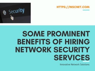 SOME PROMINENT
BENEFITS OF HIRING
NETWORK SECURITY
SERVICES
HTTPS://INSCNET.COM
Innovative Network Solutions
 