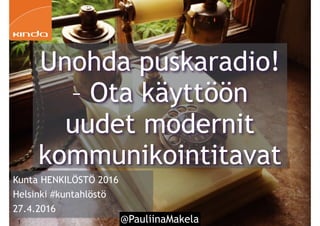 @PauliinaMakela1
Kunta HENKILÖSTÖ 2016
Helsinki #kuntahlöstö
27.4.2016
Unohda puskaradio!
– Ota käyttöön
uudet modernit
kommunikointitavat
 
