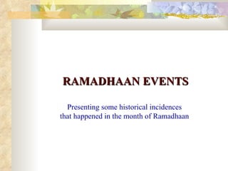 RAMADHAAN EVENTS Presenting some historical incidences that happened in the month of Ramadhaan 