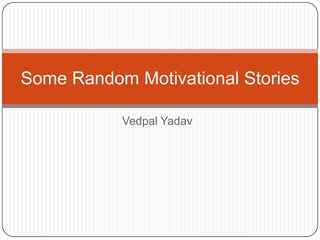 Some Random Motivational Stories
Vedpal Yadav

 