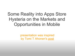 Some Reality into Apps Store
Hysteria on the Markets and
  Opportunities in Mobile

      presentation was inspired
      by Tomi T Ahonen's post
 