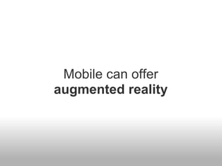 Mobile can offer
augmented reality
 