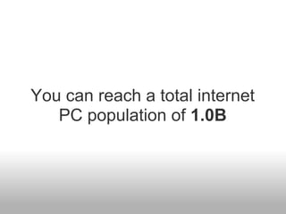 You can reach a total internet
   PC population of 1.0B
 
