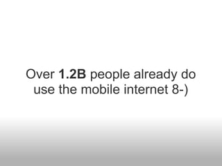 Over 1.2B people already do
 use the mobile internet 8-)
 