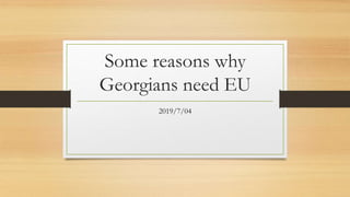 Some reasons why
Georgians need EU
2019/7/04
 