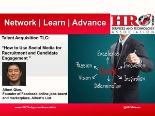 Talent Acquisition TLC:
“How to Use Social Media for
Recruitment and Candidate
Engagement ”
www.HROToday.com/Association
Network | Learn | Advance
@HROTAssoc
Albert Qian,
Founder of Facebook online jobs board
and marketplace, Albert's List
 