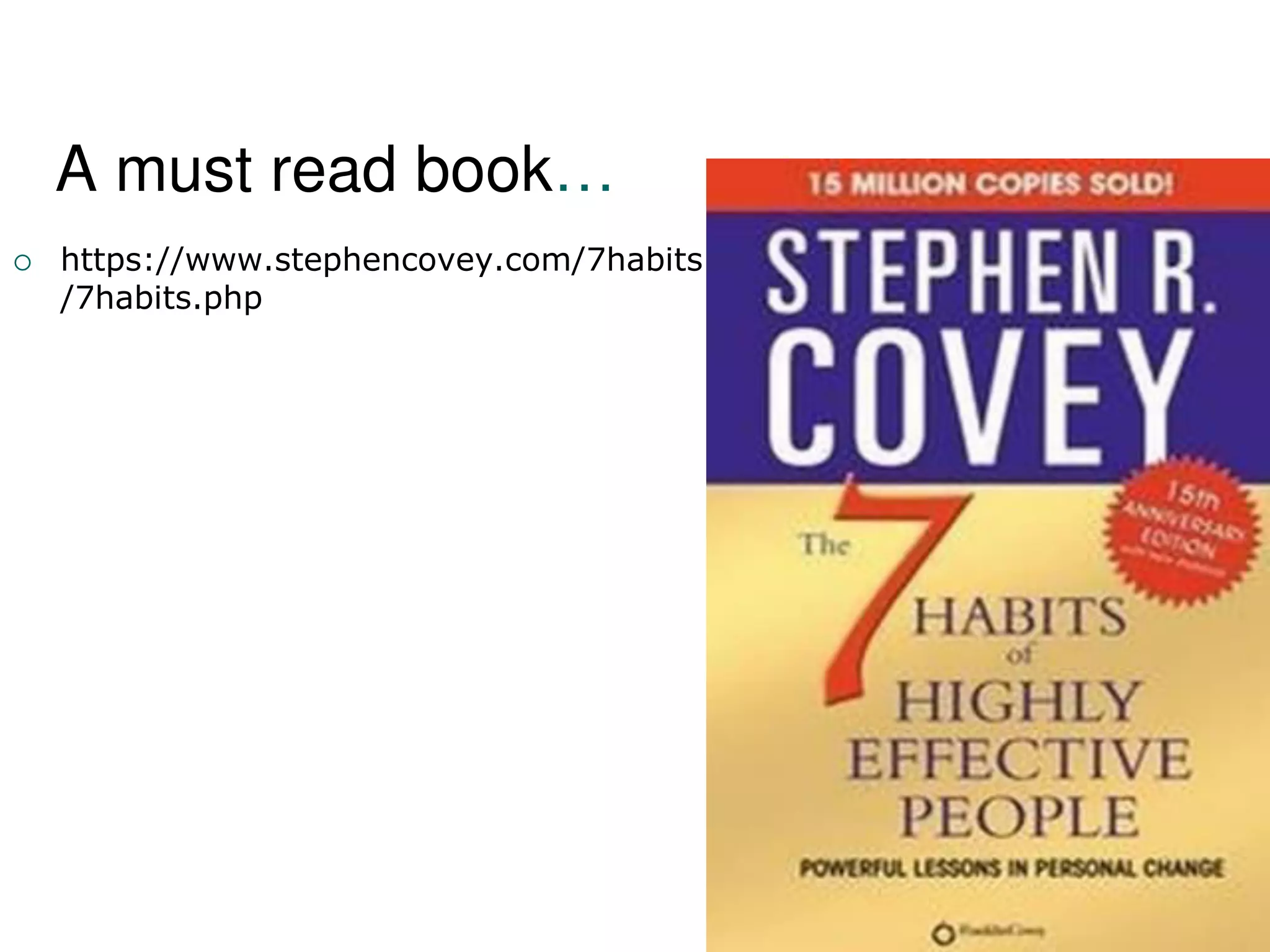 A must read book…
 https://www.stephencovey.com/7habits
/7habits.php
 