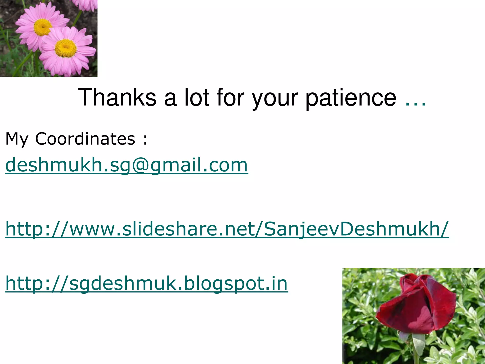 Thanks a lot for your patience …
My Coordinates :
deshmukh.sg@gmail.com
http://www.slideshare.net/SanjeevDeshmukh/
http://sgdeshmuk.blogspot.in
 