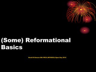 (Some) Reformational
Basics
       David R Hanson MA FRCS (WYSOCS) Open Day 2012
 