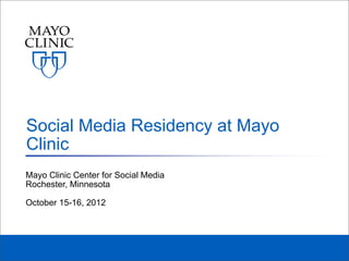 Social Media Residency at Mayo
Clinic
Mayo Clinic Center for Social Media
Rochester, Minnesota

October 15-16, 2012
 