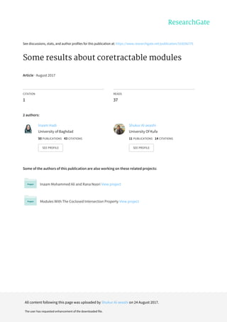 See	discussions,	stats,	and	author	profiles	for	this	publication	at:	https://www.researchgate.net/publication/319256775
Some	results	about	coretractable	modules
Article	·	August	2017
CITATION
1
READS
37
2	authors:
Some	of	the	authors	of	this	publication	are	also	working	on	these	related	projects:
Inaam	Mohammed	Ali	and	Rana	Noori	View	project
Modules	With	The	Coclosed	Intersection	Property	View	project
Inaam	Hadi
University	of	Baghdad
50	PUBLICATIONS			43	CITATIONS			
SEE	PROFILE
Shukur	Al-aeashi
University	Of	Kufa
11	PUBLICATIONS			14	CITATIONS			
SEE	PROFILE
All	content	following	this	page	was	uploaded	by	Shukur	Al-aeashi	on	24	August	2017.
The	user	has	requested	enhancement	of	the	downloaded	file.
 
