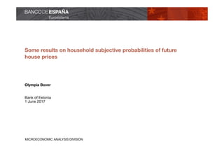 MICROECONOMIC ANALYSIS DIVISION
Some results on household subjective probabilities of future
house prices
Olympia Bover
Bank of Estonia
1 June 2017
 