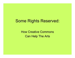 Some Rights Reserved:

  How Creative Commons
    Can Help The Arts
 