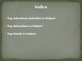  Top Adventure Activities in Hobart
 Top Attractions in Hobart
 Top Hotels in Hobart
 