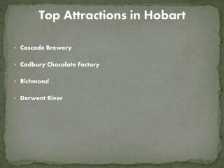  Cascade Brewery
 Cadbury Chocolate Factory
 Richmond
 Derwent River
 