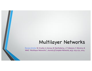 Multilayer Networks
Review Article: M. Kivelä, A. Arenas, M. Barthelemy, J. P. Gleeson,Y. Moreno, &
MAP, “Multilayer Networks”, Journal of Complex Networks, 2(3): 203–271, 2014.
 
