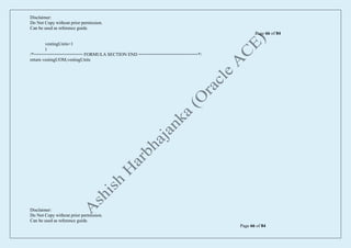 Disclaimer:
Do Not Copy without prior permission.
Can be used as reference guide.
Page 66 of 84
Disclaimer:
Do Not Copy without prior permission.
Can be used as reference guide.
Page 66 of 84
vestingUnits=1
)
/*=================== FORMULA SECTION END =======================*/
return vestingUOM,vestingUnits
 