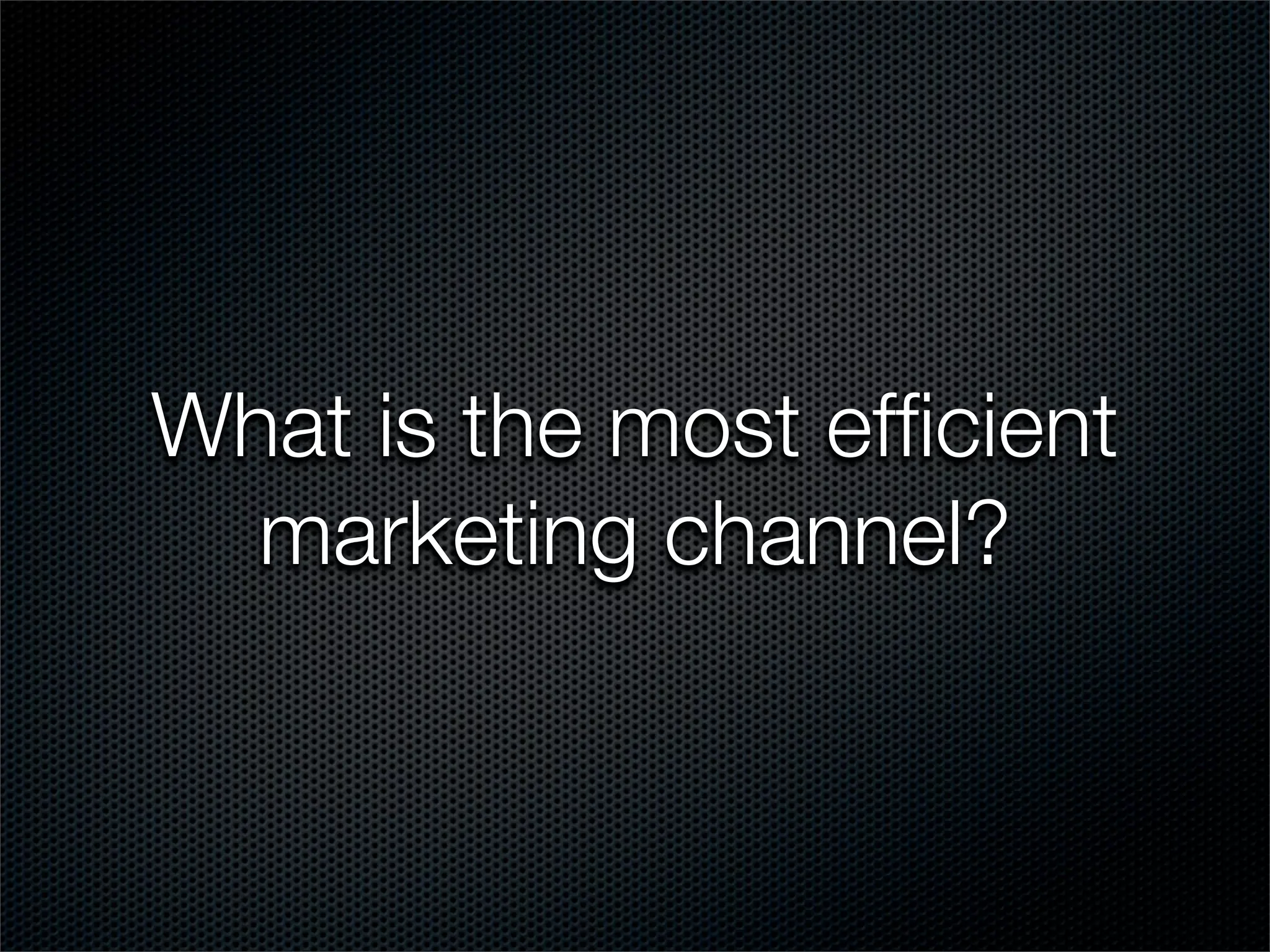 What is the most efﬁcient
  marketing channel?
 
