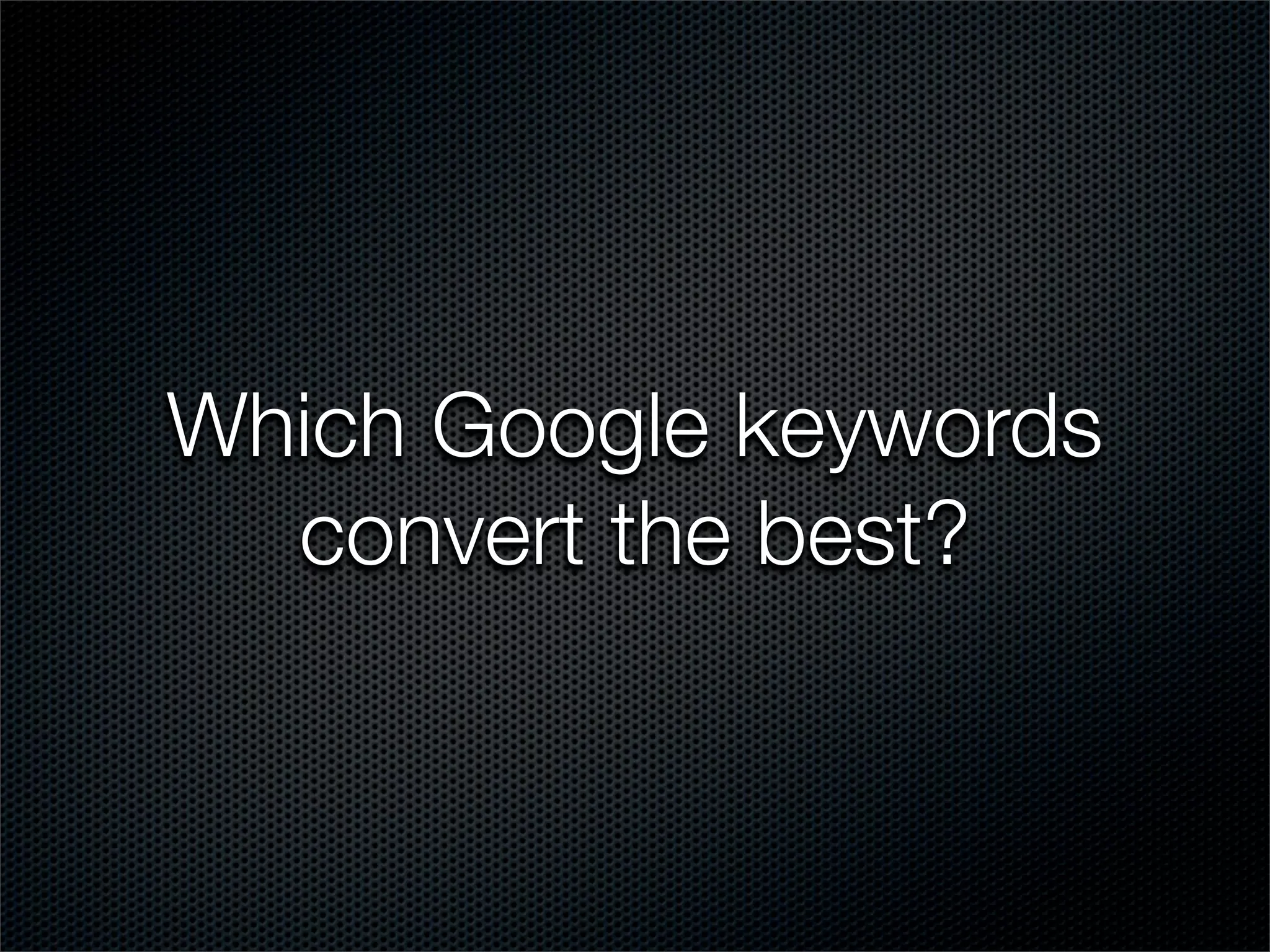 Which Google keywords
  convert the best?
 