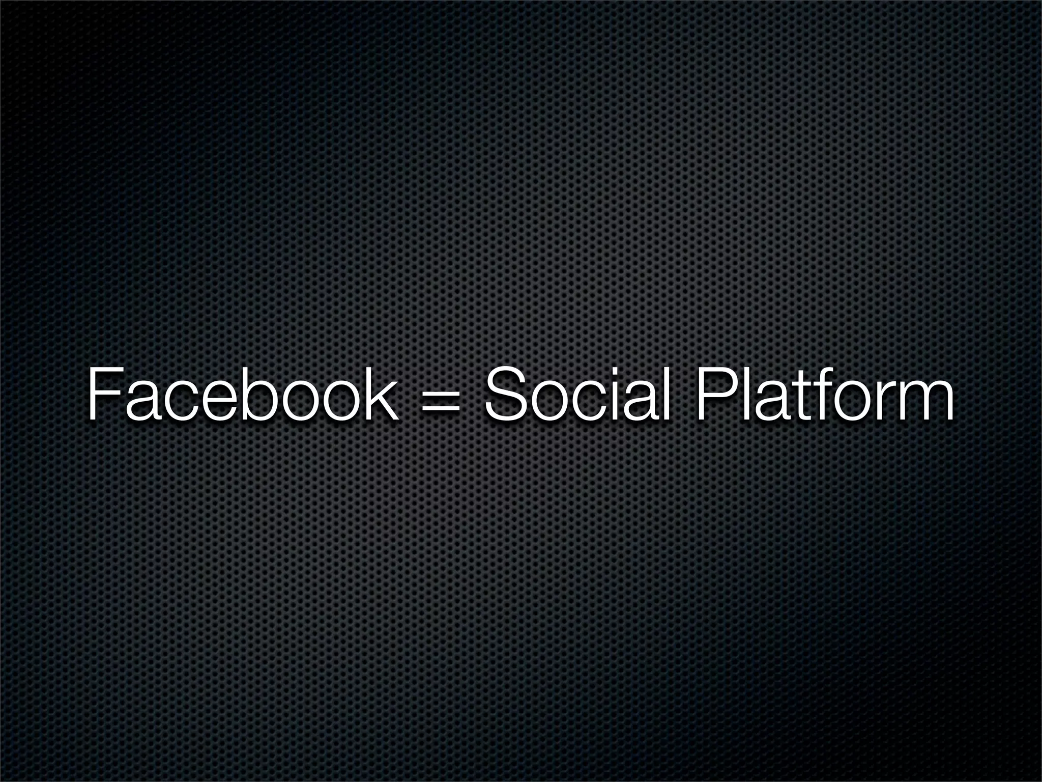 Facebook = Social Platform
 