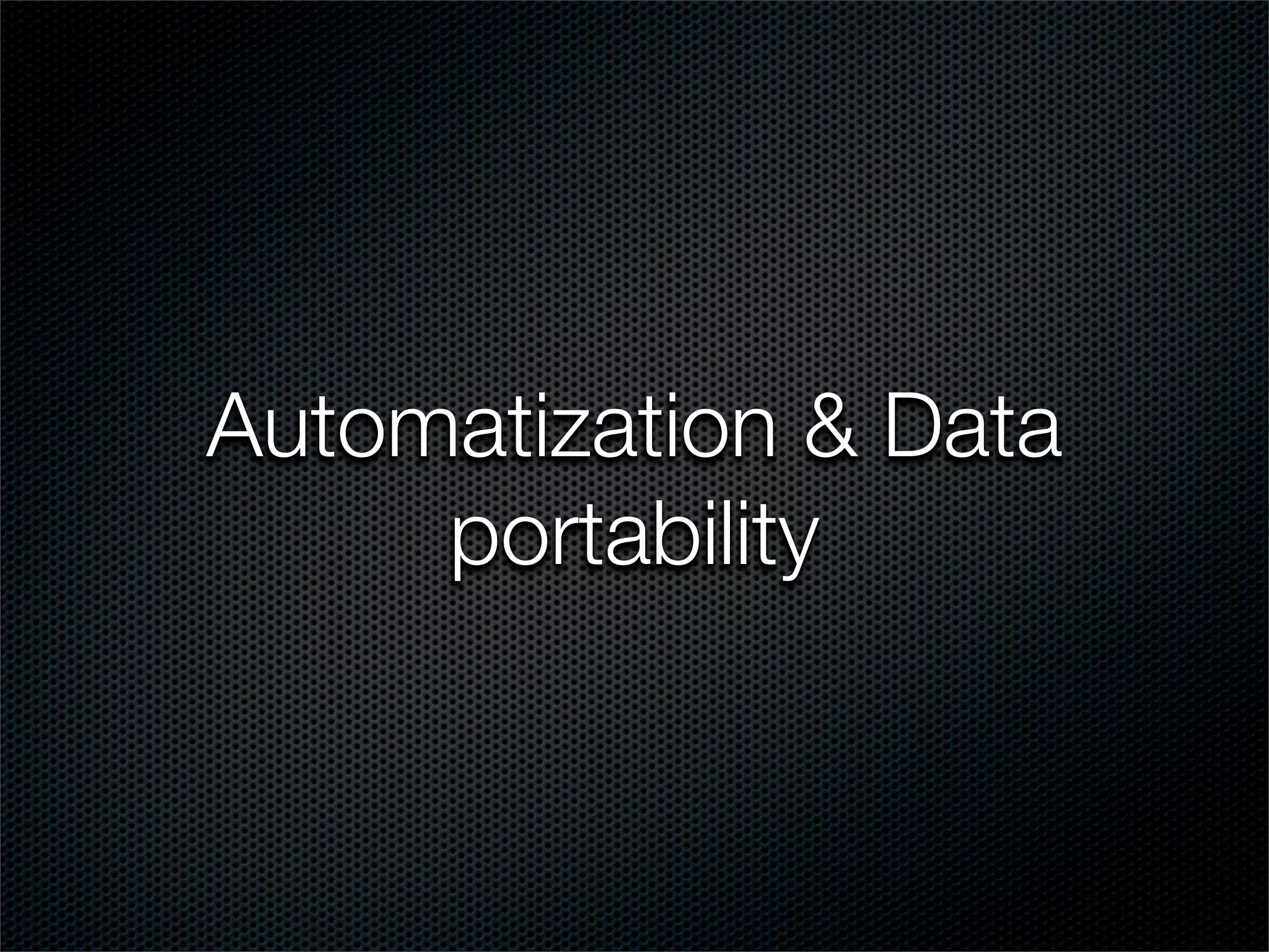 Automatization & Data
     portability
 