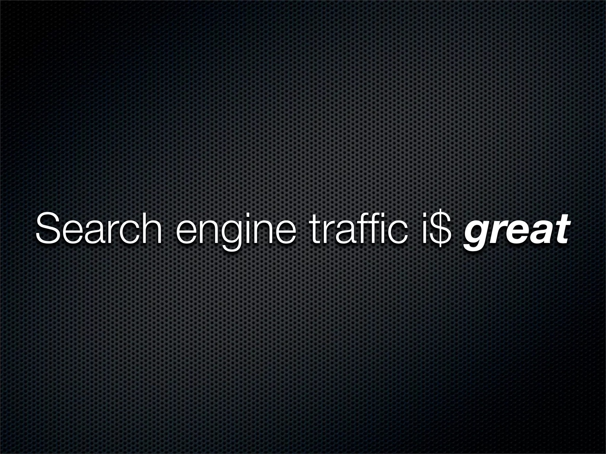 Search engine trafﬁc i$ great
 