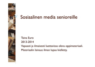 Sosiaalinen media senioreille

Taina Euro
2013-2014
Vapaasti ja ilmaisesti luettavissa oleva oppimateriaali.
Materiaalin lainaus ilman lupaa kielletty.

 