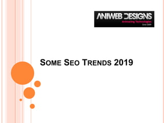 SOME SEO TRENDS 2019
 