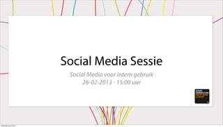 Social Media Sessie
Social Media voor intern gebruik
26-02-2013 - 15:00 uur
woensdag 24 juli 2013
 