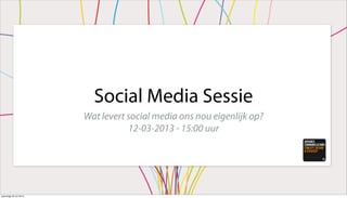 Social Media Sessie
Wat levert social media ons nou eigenlijk op?
12-03-2013 - 15:00 uur
woensdag 24 juli 2013
 