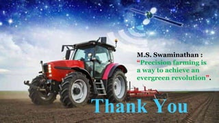 Thank You
M.S. Swaminathan :
“Precision farming is
a way to achieve an
evergreen revolution”.
 