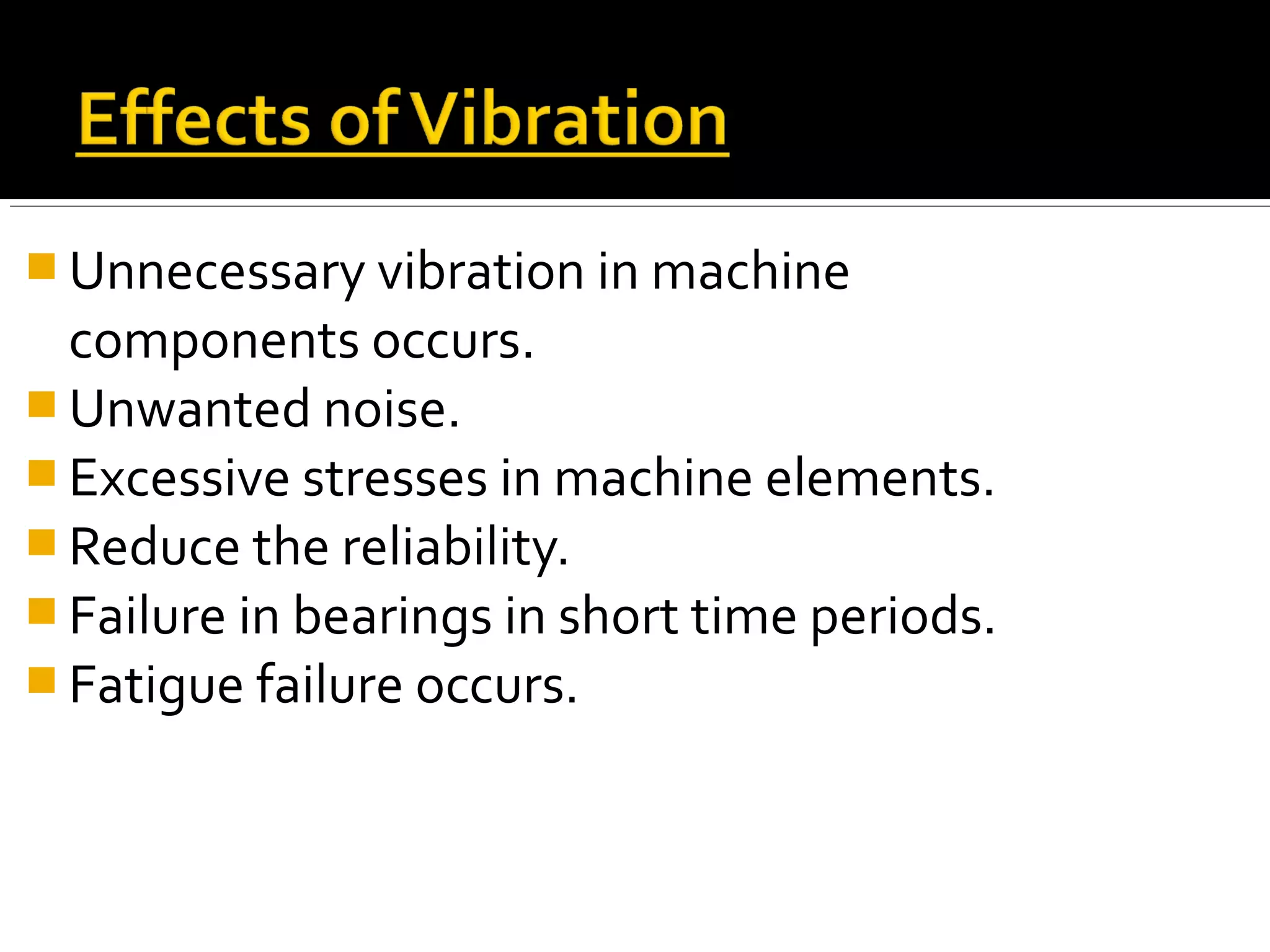  Unnecessary vibration in machine
components occurs.
 Unwanted noise.
 Excessive stresses in machine elements.
 Reduce the reliability.
 Failure in bearings in short time periods.
 Fatigue failure occurs.
 