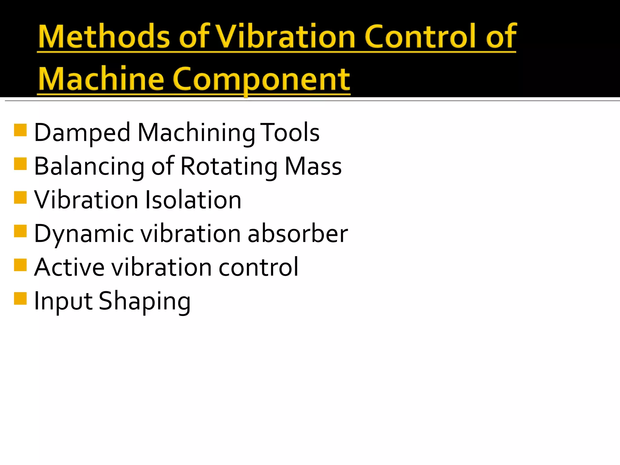  Damped MachiningTools
 Balancing of Rotating Mass
 Vibration Isolation
 Dynamic vibration absorber
 Active vibration control
 Input Shaping
 
