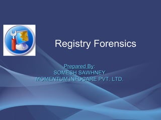 Registry Forensics Prepared By : SOMESH SAWHNEY MOMENTUM INFOCARE PVT. LTD. 