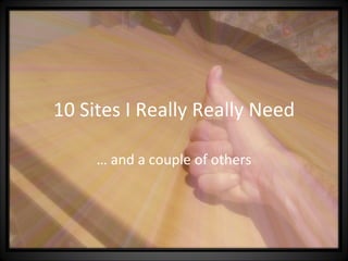 10 Sites I Really Really Need …  and a couple of others 